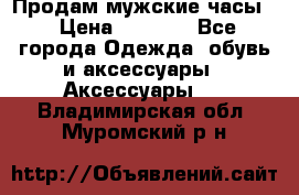 Продам мужские часы  › Цена ­ 2 000 - Все города Одежда, обувь и аксессуары » Аксессуары   . Владимирская обл.,Муромский р-н